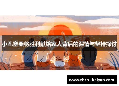 小孔塞桑将胜利献给家人背后的深情与坚持探讨