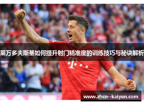 莱万多夫斯基如何提升射门精准度的训练技巧与秘诀解析