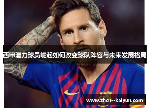 西甲潜力球员崛起如何改变球队阵容与未来发展格局 西甲潜力球员崛起如何改变球队阵容与未来发展格局
