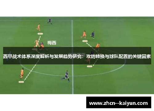 西甲战术体系深度解析与发展趋势研究:攻防转换与球队配置的关键因素 西甲战术体系深度解析与发展趋势研究:攻防转换与球队配置的关键因素