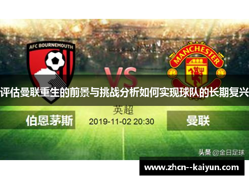 评估曼联重生的前景与挑战分析如何实现球队的长期复兴 评估曼联重生的前景与挑战分析如何实现球队的长期复兴