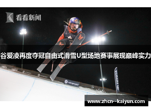 谷爱凌再度夺冠自由式滑雪U型场地赛事展现巅峰实力
