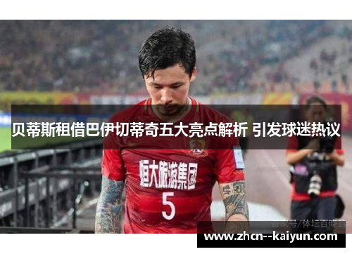 贝蒂斯租借巴伊切蒂奇五大亮点解析 引发球迷热议