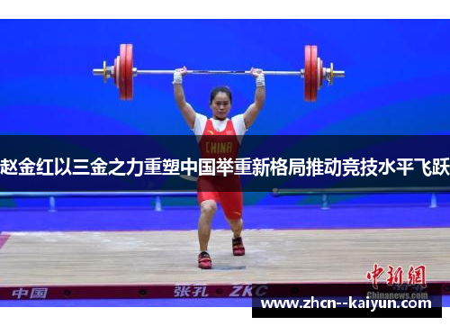 赵金红以三金之力重塑中国举重新格局推动竞技水平飞跃 赵金红以三金之力重塑中国举重新格局推动竞技水平飞跃