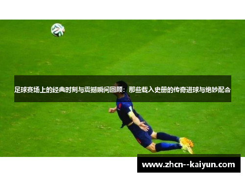 足球赛场上的经典时刻与震撼瞬间回顾:那些载入史册的传奇进球与绝妙配合 足球赛场上的经典时刻与震撼瞬间回顾:那些载入史册的传奇进球与绝妙配合