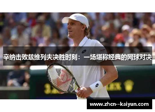 辛纳击败兹维列夫决胜时刻：一场堪称经典的网球对决