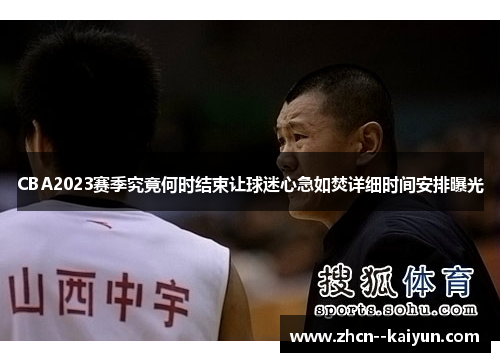CBA2023赛季究竟何时结束让球迷心急如焚详细时间安排曝光 CBA2023赛季究竟何时结束让球迷心急如焚详细时间安排曝光