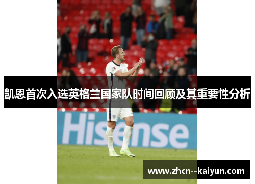 凯恩首次入选英格兰国家队时间回顾及其重要性分析