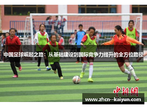 中国足球崛起之路:从基础建设到国际竞争力提升的全方位路径 中国足球崛起之路:从基础建设到国际竞争力提升的全方位路径