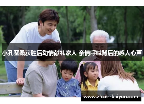 小孔塞桑获胜后动情献礼家人 亲情呼喊背后的感人心声