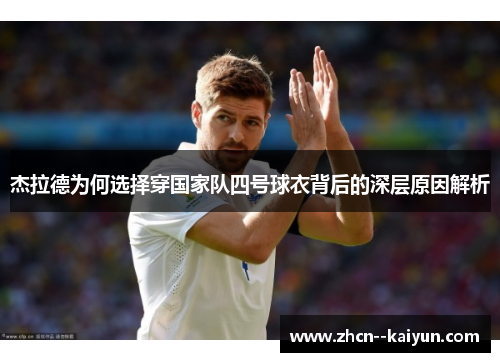 杰拉德为何选择穿国家队四号球衣背后的深层原因解析 杰拉德为何选择穿国家队四号球衣背后的深层原因解析
