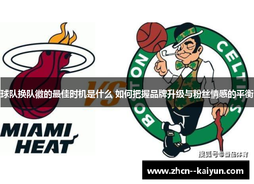 球队换队徽的最佳时机是什么 如何把握品牌升级与粉丝情感的平衡