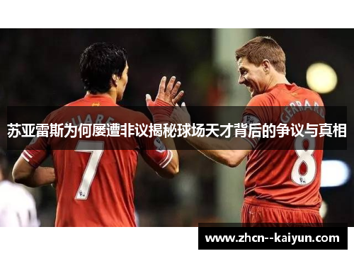 苏亚雷斯为何屡遭非议揭秘球场天才背后的争议与真相