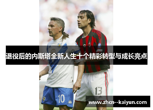 退役后的内斯塔全新人生十个精彩转型与成长亮点 退役后的内斯塔全新人生十个精彩转型与成长亮点