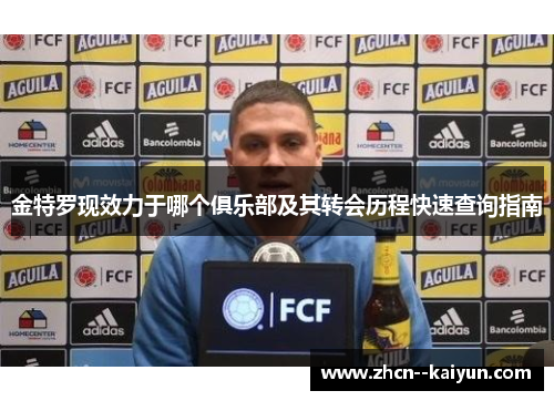 金特罗现效力于哪个俱乐部及其转会历程快速查询指南 金特罗现效力于哪个俱乐部及其转会历程快速查询指南
