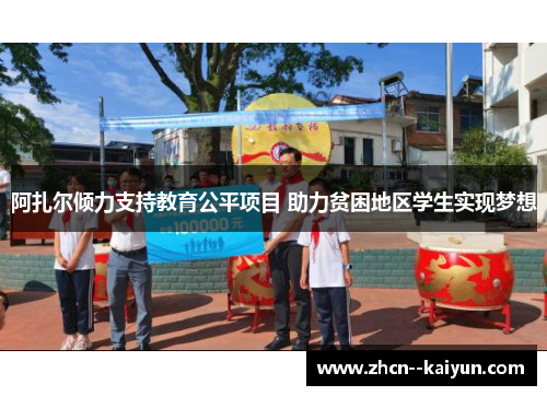 阿扎尔倾力支持教育公平项目 助力贫困地区学生实现梦想 阿扎尔倾力支持教育公平项目 助力贫困地区学生实现梦想