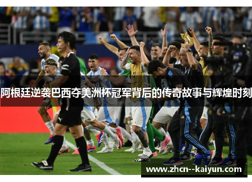 阿根廷逆袭巴西夺美洲杯冠军背后的传奇故事与辉煌时刻 阿根廷逆袭巴西夺美洲杯冠军背后的传奇故事与辉煌时刻