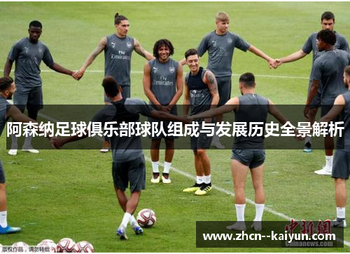 阿森纳足球俱乐部球队组成与发展历史全景解析 阿森纳足球俱乐部球队组成与发展历史全景解析