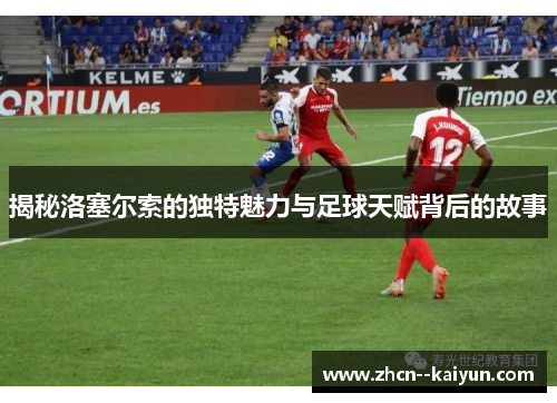 揭秘洛塞尔索的独特魅力与足球天赋背后的故事 揭秘洛塞尔索的独特魅力与足球天赋背后的故事