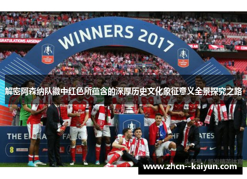 解密阿森纳队徽中红色所蕴含的深厚历史文化象征意义全景探究之路 解密阿森纳队徽中红色所蕴含的深厚历史文化象征意义全景探究之路