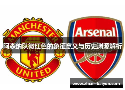 阿森纳队徽红色的象征意义与历史渊源解析 阿森纳队徽红色的象征意义与历史渊源解析