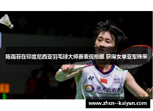 陈雨菲在印度尼西亚羽毛球大师赛表现抢眼 获得女单亚军殊荣 陈雨菲在印度尼西亚羽毛球大师赛表现抢眼 获得女单亚军殊荣