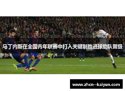 马丁内斯在全国青年联赛中打入关键制胜进球助队晋级