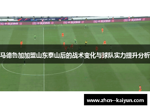 马德鲁加加盟山东泰山后的战术变化与球队实力提升分析