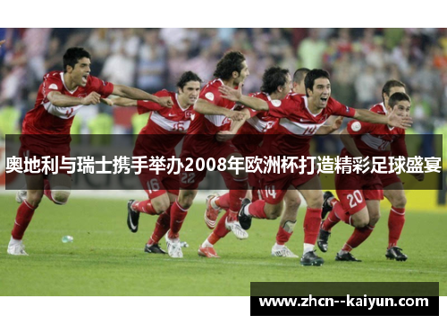 奥地利与瑞士携手举办2008年欧洲杯打造精彩足球盛宴