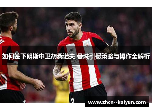 如何签下朗斯中卫胡桑诺夫 曼城引援策略与操作全解析