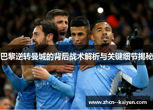 巴黎逆转曼城的背后战术解析与关键细节揭秘