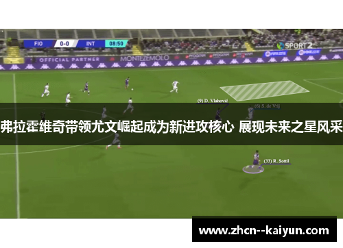 弗拉霍维奇带领尤文崛起成为新进攻核心 展现未来之星风采