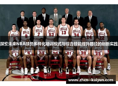 探索未来NBA球员多样化培训模式与综合技能提升路径的创新实践
