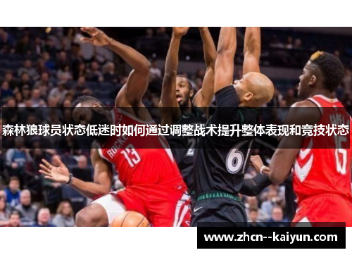 森林狼球员状态低迷时如何通过调整战术提升整体表现和竞技状态 森林狼球员状态低迷时如何通过调整战术提升整体表现和竞技状态