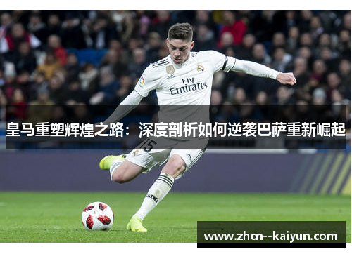 皇马重塑辉煌之路：深度剖析如何逆袭巴萨重新崛起