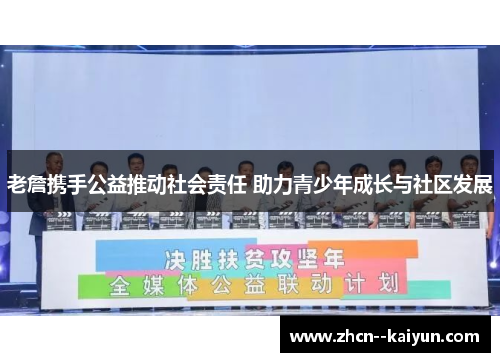 老詹携手公益推动社会责任 助力青少年成长与社区发展