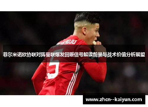 菲尔米诺欧协联对阵曼联爆发回暖信号解读前景与战术价值分析展望