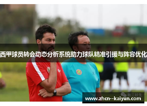 西甲球员转会动态分析系统助力球队精准引援与阵容优化 西甲球员转会动态分析系统助力球队精准引援与阵容优化