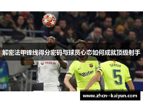 解密法甲锋线得分密码与球员心态如何成就顶级射手 解密法甲锋线得分密码与球员心态如何成就顶级射手