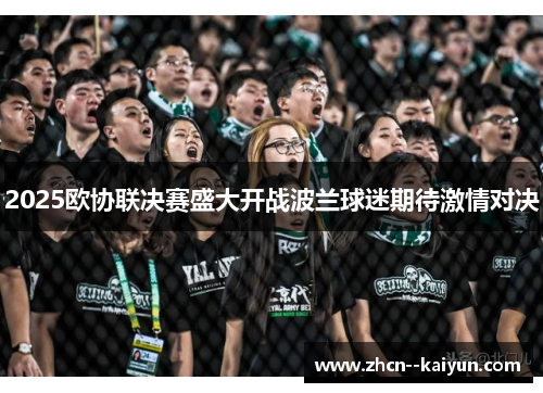 2025欧协联决赛盛大开战波兰球迷期待激情对决 2025欧协联决赛盛大开战波兰球迷期待激情对决