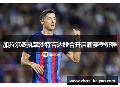 加拉尔多执掌沙特吉达联合开启新赛季征程 加拉尔多执掌沙特吉达联合开启新赛季征程