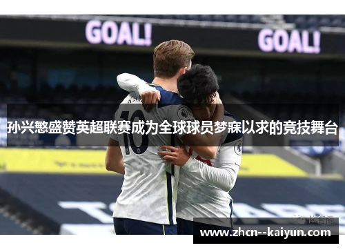 孙兴慜盛赞英超联赛成为全球球员梦寐以求的竞技舞台 孙兴慜盛赞英超联赛成为全球球员梦寐以求的竞技舞台