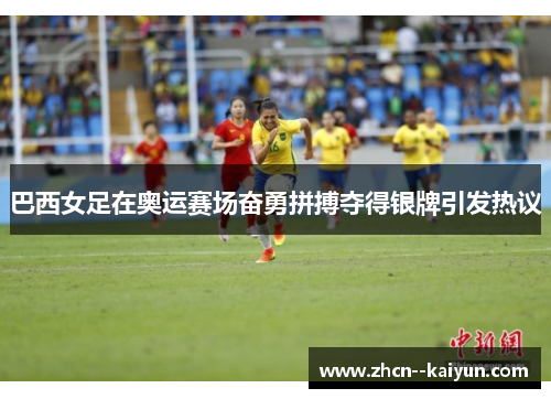 巴西女足在奥运赛场奋勇拼搏夺得银牌引发热议