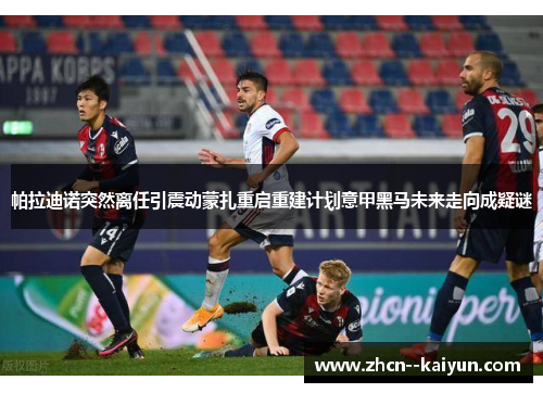 帕拉迪诺突然离任引震动蒙扎重启重建计划意甲黑马未来走向成疑谜 帕拉迪诺突然离任引震动蒙扎重启重建计划意甲黑马未来走向成疑谜