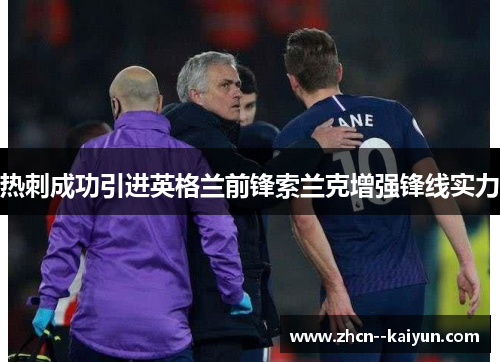 热刺成功引进英格兰前锋索兰克增强锋线实力 热刺成功引进英格兰前锋索兰克增强锋线实力