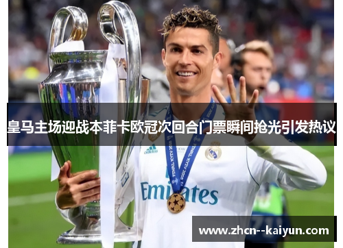 皇马主场迎战本菲卡欧冠次回合门票瞬间抢光引发热议 皇马主场迎战本菲卡欧冠次回合门票瞬间抢光引发热议