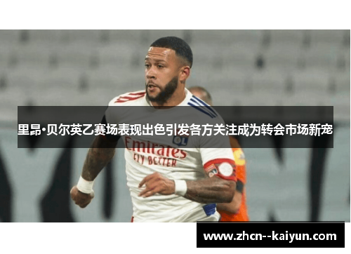 里昂·贝尔英乙赛场表现出色引发各方关注成为转会市场新宠