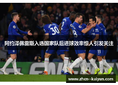 阿约泽佩雷斯入选国家队后进球效率惊人引发关注