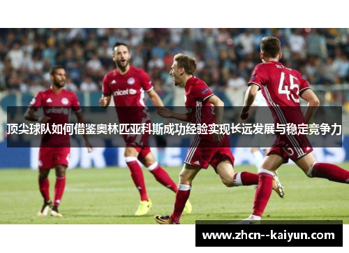 顶尖球队如何借鉴奥林匹亚科斯成功经验实现长远发展与稳定竞争力