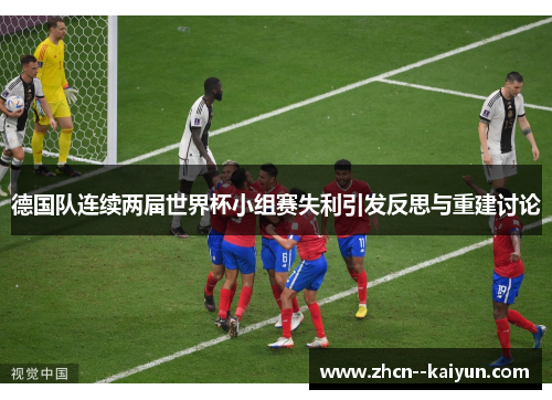 德国队连续两届世界杯小组赛失利引发反思与重建讨论